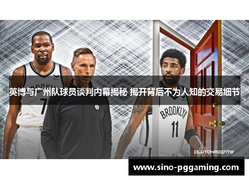 英博与广州队球员谈判内幕揭秘 揭开背后不为人知的交易细节
