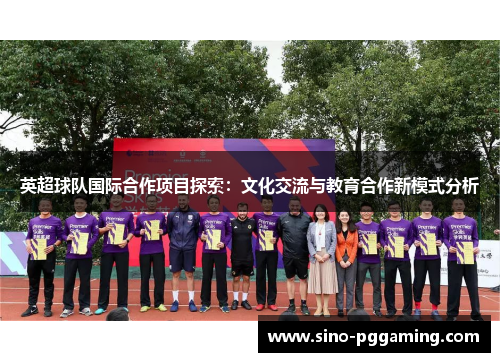 英超球队国际合作项目探索：文化交流与教育合作新模式分析