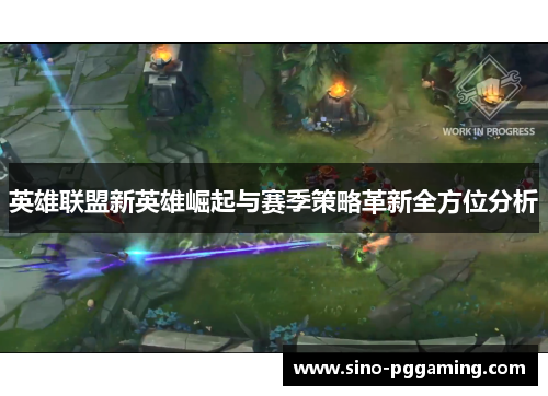 英雄联盟新英雄崛起与赛季策略革新全方位分析