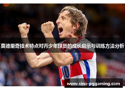 莫德里奇技术特点对青少年球员的成长启示与训练方法分析