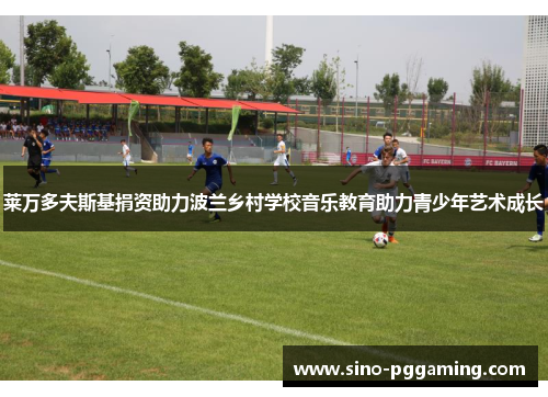 莱万多夫斯基捐资助力波兰乡村学校音乐教育助力青少年艺术成长