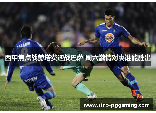 西甲焦点战赫塔费迎战巴萨 周六激情对决谁能胜出 西甲焦点战赫塔费迎战巴萨 周六激情对决谁能胜出