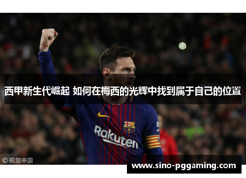 西甲新生代崛起 如何在梅西的光辉中找到属于自己的位置