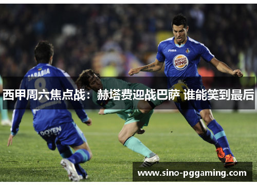 西甲周六焦点战：赫塔费迎战巴萨 谁能笑到最后