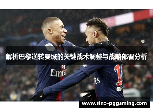 解析巴黎逆转曼城的关键战术调整与战略部署分析