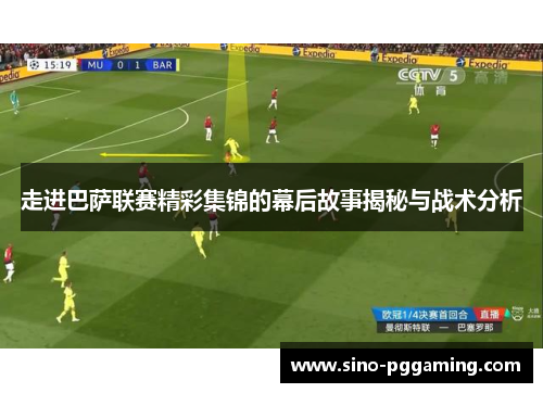 走进巴萨联赛精彩集锦的幕后故事揭秘与战术分析 走进巴萨联赛精彩集锦的幕后故事揭秘与战术分析