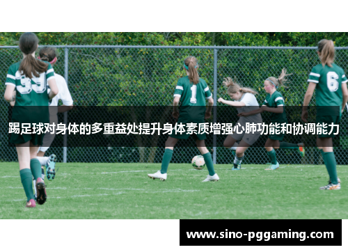 踢足球对身体的多重益处提升身体素质增强心肺功能和协调能力 踢足球对身体的多重益处提升身体素质增强心肺功能和协调能力