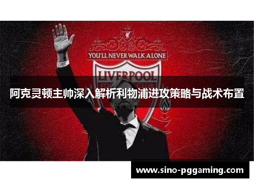 阿克灵顿主帅深入解析利物浦进攻策略与战术布置