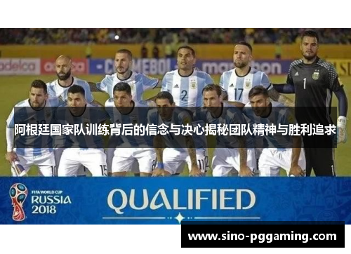 阿根廷国家队训练背后的信念与决心揭秘团队精神与胜利追求