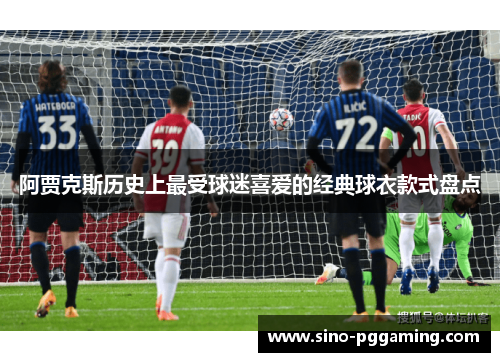 阿贾克斯历史上最受球迷喜爱的经典球衣款式盘点 阿贾克斯历史上最受球迷喜爱的经典球衣款式盘点