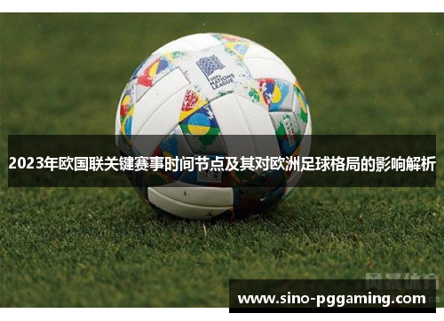 2023年欧国联关键赛事时间节点及其对欧洲足球格局的影响解析 2023年欧国联关键赛事时间节点及其对欧洲足球格局的影响解析