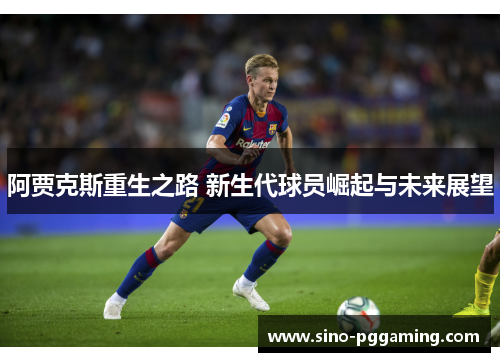 阿贾克斯重生之路 新生代球员崛起与未来展望