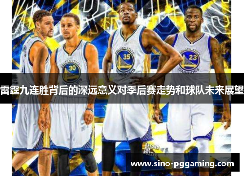 雷霆九连胜背后的深远意义对季后赛走势和球队未来展望