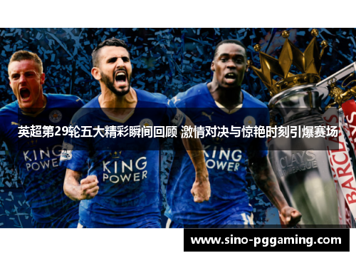 英超第29轮五大精彩瞬间回顾 激情对决与惊艳时刻引爆赛场