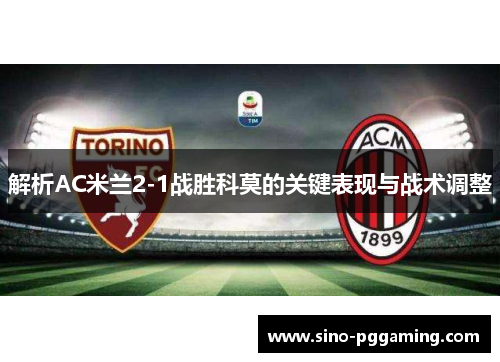 解析AC米兰2-1战胜科莫的关键表现与战术调整