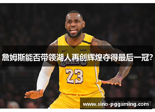 詹姆斯能否带领湖人再创辉煌夺得最后一冠？