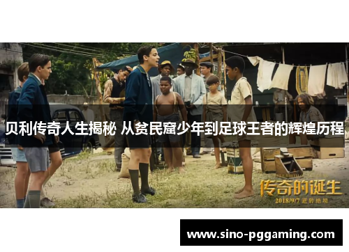 贝利传奇人生揭秘 从贫民窟少年到足球王者的辉煌历程 贝利传奇人生揭秘 从贫民窟少年到足球王者的辉煌历程