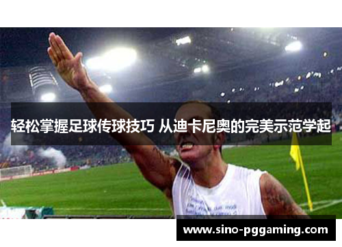 轻松掌握足球传球技巧 从迪卡尼奥的完美示范学起 轻松掌握足球传球技巧 从迪卡尼奥的完美示范学起