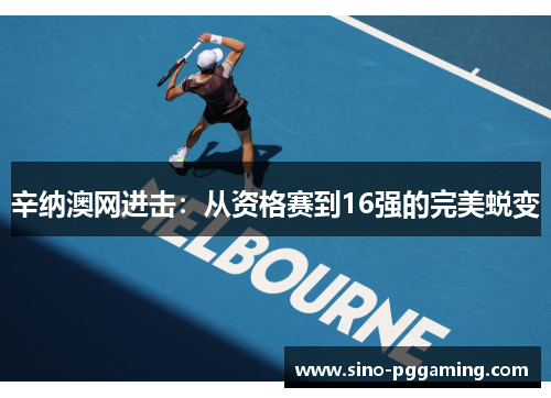 辛纳澳网进击:从资格赛到16强的完美蜕变 辛纳澳网进击:从资格赛到16强的完美蜕变