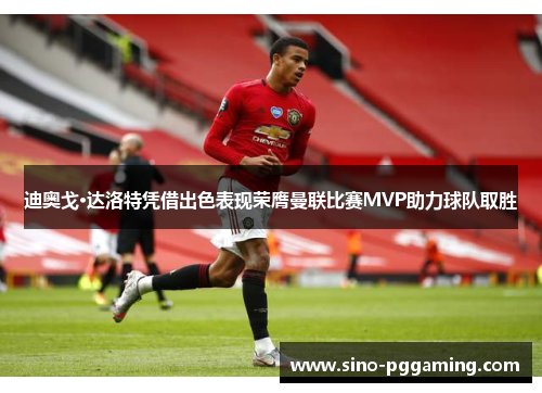 迪奥戈·达洛特凭借出色表现荣膺曼联比赛MVP助力球队取胜 迪奥戈·达洛特凭借出色表现荣膺曼联比赛MVP助力球队取胜