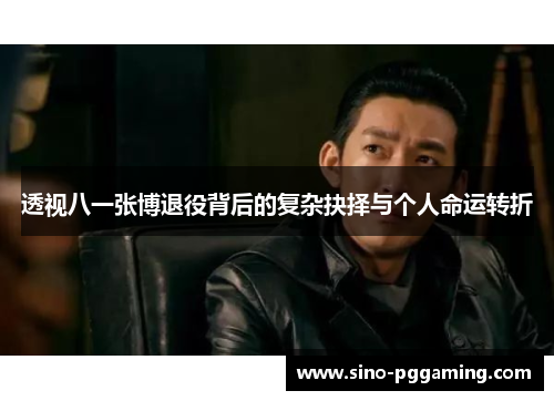 透视八一张博退役背后的复杂抉择与个人命运转折