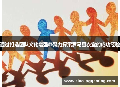 通过打造团队文化增强凝聚力探索罗马更衣室的成功经验