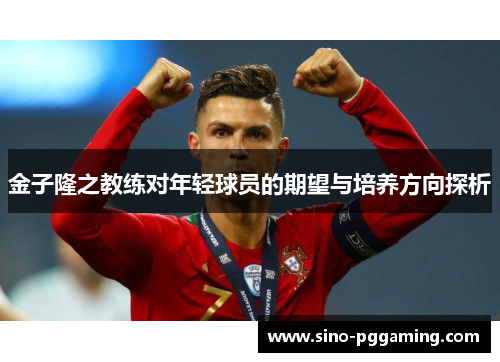 金子隆之教练对年轻球员的期望与培养方向探析 金子隆之教练对年轻球员的期望与培养方向探析