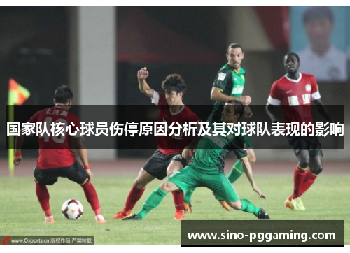 国家队核心球员伤停原因分析及其对球队表现的影响