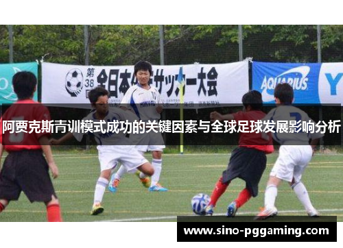 阿贾克斯青训模式成功的关键因素与全球足球发展影响分析 阿贾克斯青训模式成功的关键因素与全球足球发展影响分析