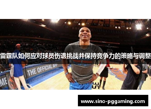 雷霆队如何应对球员伤退挑战并保持竞争力的策略与调整 雷霆队如何应对球员伤退挑战并保持竞争力的策略与调整