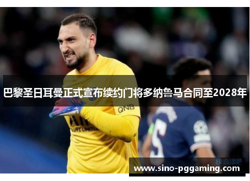巴黎圣日耳曼正式宣布续约门将多纳鲁马合同至2028年 巴黎圣日耳曼正式宣布续约门将多纳鲁马合同至2028年