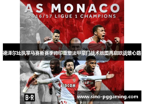 德泽尔比执掌马赛新赛季帅印重塑法甲豪门战术版图再启欧战雄心路