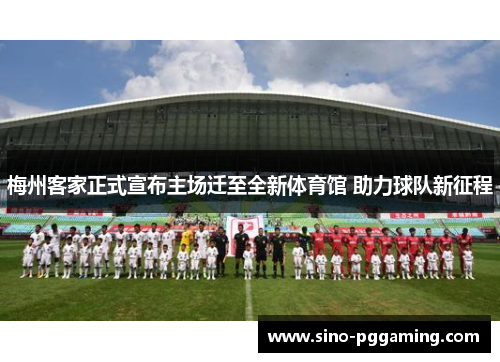 梅州客家正式宣布主场迁至全新体育馆 助力球队新征程