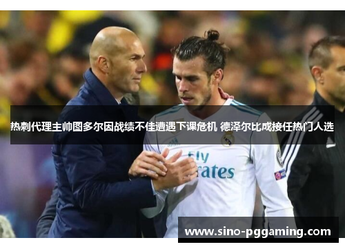 热刺代理主帅图多尔因战绩不佳遭遇下课危机 德泽尔比成接任热门人选 热刺代理主帅图多尔因战绩不佳遭遇下课危机 德泽尔比成接任热门人选