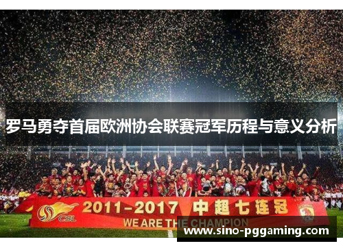 罗马勇夺首届欧洲协会联赛冠军历程与意义分析 罗马勇夺首届欧洲协会联赛冠军历程与意义分析