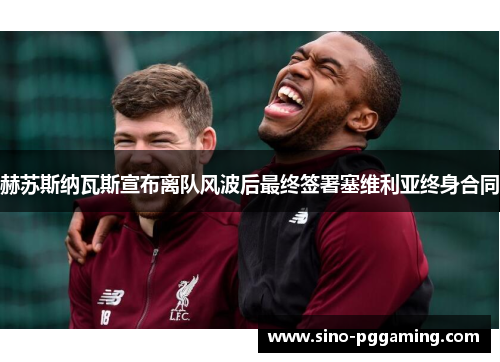 赫苏斯纳瓦斯宣布离队风波后最终签署塞维利亚终身合同 赫苏斯纳瓦斯宣布离队风波后最终签署塞维利亚终身合同