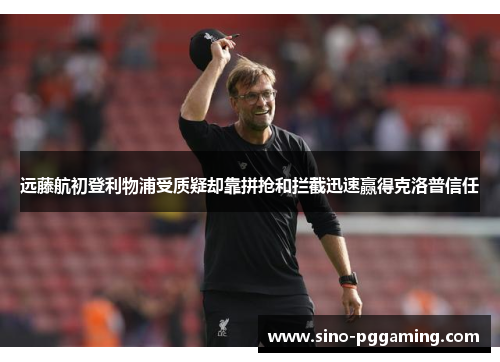 远藤航初登利物浦受质疑却靠拼抢和拦截迅速赢得克洛普信任 远藤航初登利物浦受质疑却靠拼抢和拦截迅速赢得克洛普信任