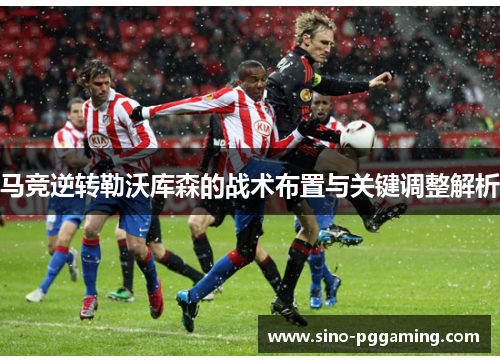 马竞逆转勒沃库森的战术布置与关键调整解析
