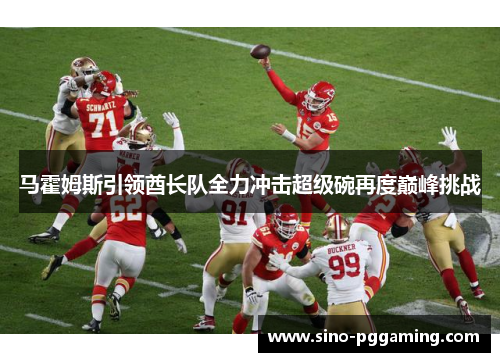 马霍姆斯引领酋长队全力冲击超级碗再度巅峰挑战