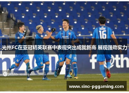 光州FC在亚冠精英联赛中表现突出成就新高 展现强劲实力