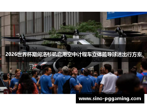 2026世界杯期间洛杉矶启用空中计程车立体疏导球迷出行方案 2026世界杯期间洛杉矶启用空中计程车立体疏导球迷出行方案