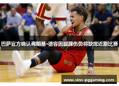 巴萨官方确认弗朗基·德容因脚踝伤势将缺席近期比赛 巴萨官方确认弗朗基·德容因脚踝伤势将缺席近期比赛